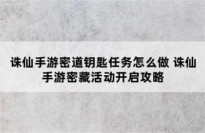 诛仙手游密道钥匙任务怎么做 诛仙手游密藏活动开启攻略